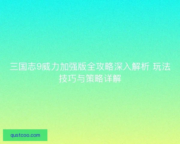 三国志9威力加强版全攻略深入解析 玩法技巧与策略详解