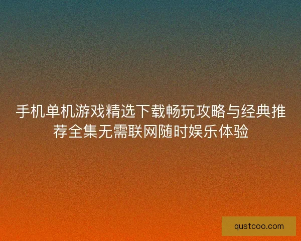 手机单机游戏精选下载畅玩攻略与经典推荐全集无需联网随时娱乐体验